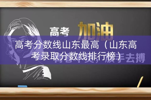 高考分数线山东最高（山东高考录取分数线排行榜）
