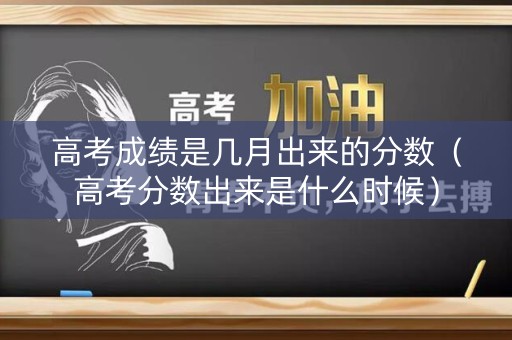 详细阅读:高考成绩是几月出来的分数(高考分数出来是什么时候) 高考成绩是几月出来的分数(高考分数出来是什么时候)