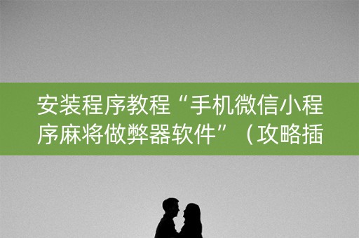 安装程序教程“手机微信小程序麻将做弊器软件”（攻略插件)