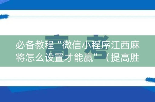 必备教程“微信小程序江西麻将怎么设置才能赢”（提高胜率技巧)