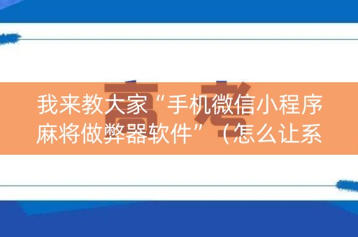 详细阅读:我来教大家“手机微信小程序麻将做弊器软件”(怎么让系统给你发好牌) 我来教大家“手机微信小程序麻将做弊器软件”(怎么让系统给你发好牌)