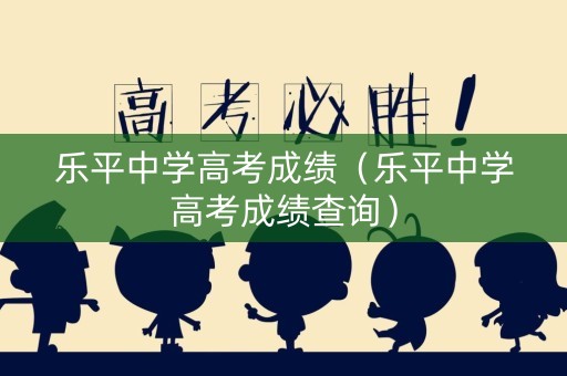 乐平中学高考成绩（乐平中学高考成绩查询）