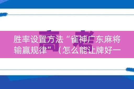 胜率设置方法“雀神广东麻将输赢规律”（怎么能让牌好一点)