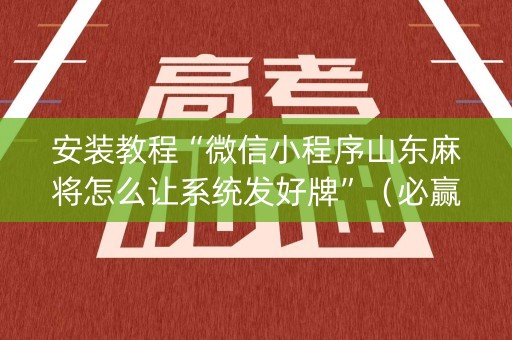 安装教程“微信小程序山东麻将怎么让系统发好牌”（必赢神器)