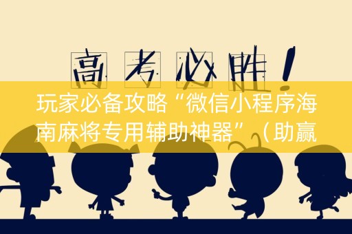 玩家必备攻略“微信小程序海南麻将专用辅助神器”（助赢神器)