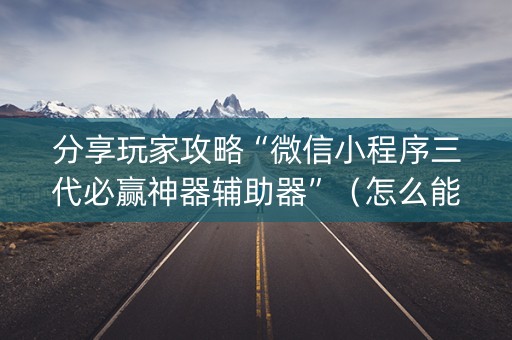 分享玩家攻略“微信小程序三代必赢神器辅助器”（怎么能调好牌)