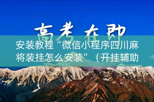 安装教程“微信小程序四川麻将装挂怎么安装”（开挂辅助脚本)