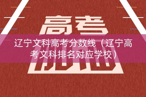 辽宁文科高考分数线（辽宁高考文科排名对应学校）
