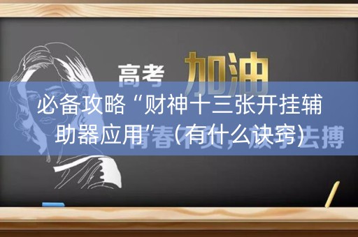 必备攻略“财神十三张开挂辅助器应用”（有什么诀窍)