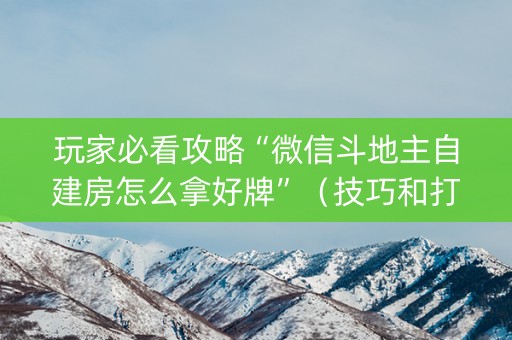 玩家必看攻略“微信斗地主自建房怎么拿好牌”（技巧和打好牌方法)
