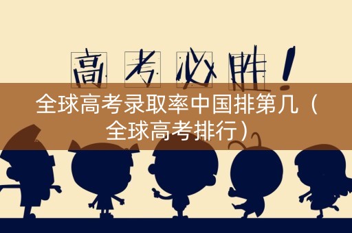 全球高考录取率中国排第几（全球高考排行）
