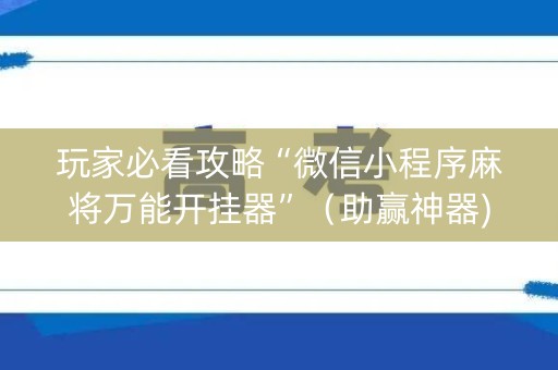 玩家必看攻略“微信小程序麻将万能开挂器”（助赢神器)