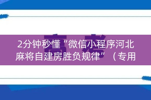 2分钟秒懂“微信小程序河北麻将自建房胜负规律”（专用神器)
