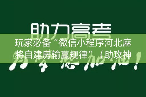 玩家必备“微信小程序河北麻将自建房输赢规律”（助攻神器)