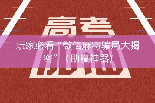 玩家必看“微信麻将骗局大揭密”（助赢神器)