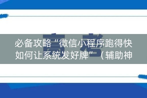 必备攻略“微信小程序跑得快如何让系统发好牌”（辅助神器免费)