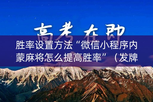 胜率设置方法“微信小程序内蒙麻将怎么提高胜率”（发牌有什么规律吗)