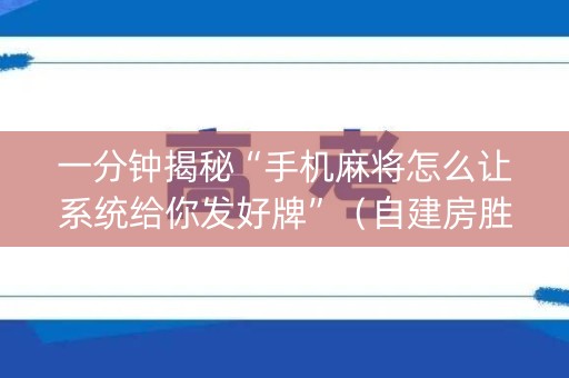 一分钟揭秘“手机麻将怎么让系统给你发好牌”（自建房胜负规律)