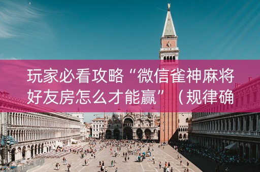 玩家必看攻略“微信雀神麻将好友房怎么才能赢”（规律确实有挂)