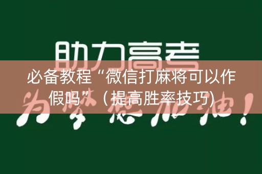 必备教程“微信打麻将可以作假吗”（提高胜率技巧)