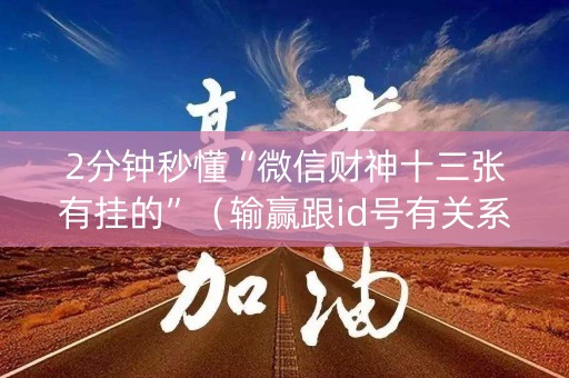 2分钟秒懂“微信财神十三张有挂的”（输赢跟id号有关系吗)