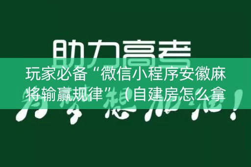 玩家必备“微信小程序安徽麻将输赢规律”（自建房怎么拿好牌)