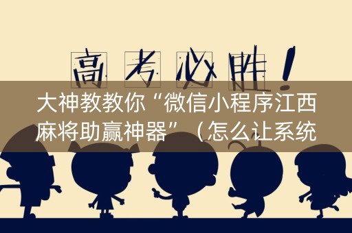大神教教你“微信小程序江西麻将助赢神器”（怎么让系统给你发好牌)