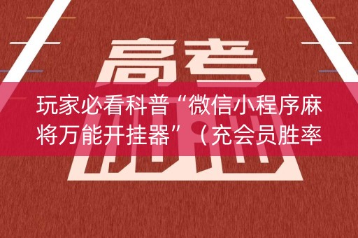 玩家必看科普“微信小程序麻将万能开挂器”（充会员胜率高)