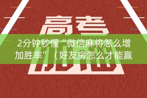 2分钟秒懂“微信麻将怎么增加胜率”（好友房怎么才能赢)