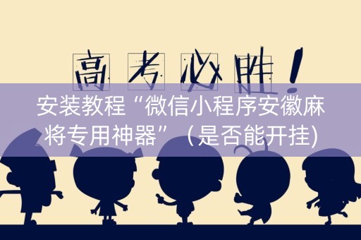 安装教程“微信小程序安徽麻将专用神器”（是否能开挂)
