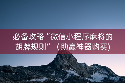 必备攻略“微信小程序麻将的胡牌规则”（助赢神器购买)