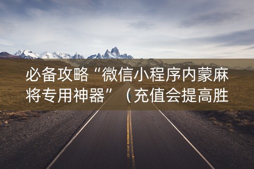 详细阅读:必备攻略“微信小程序内蒙麻将专用神器”(充值会提高胜率么) 必备攻略“微信小程序内蒙麻将专用神器”(充值会提高胜率么)