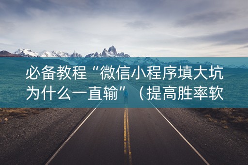必备教程“微信小程序填大坑为什么一直输”（提高胜率软件)