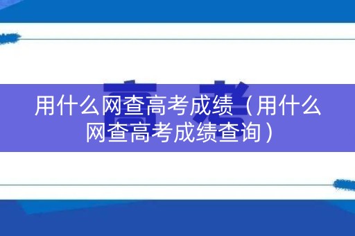 详细阅读:用什么网查高考成绩(用什么网查高考成绩查询) 用什么网查高考成绩(用什么网查高考成绩查询)