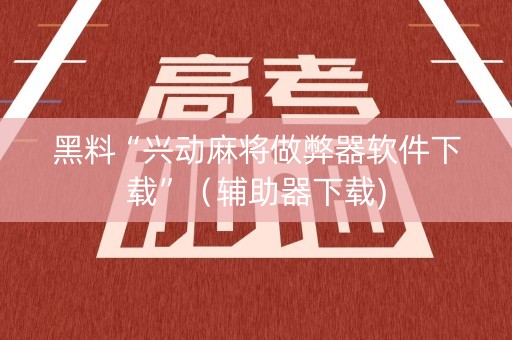 详细阅读:黑料“兴动麻将做弊器软件下载”(辅助器下载) 黑料“兴动麻将做弊器软件下载”(辅助器下载)