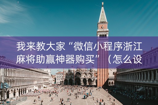 我来教大家“微信小程序浙江麻将助赢神器购买”（怎么设置能有好牌)