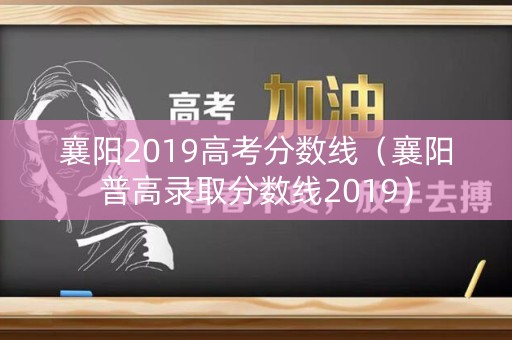襄阳2019高考分数线（襄阳普高录取分数线2019）