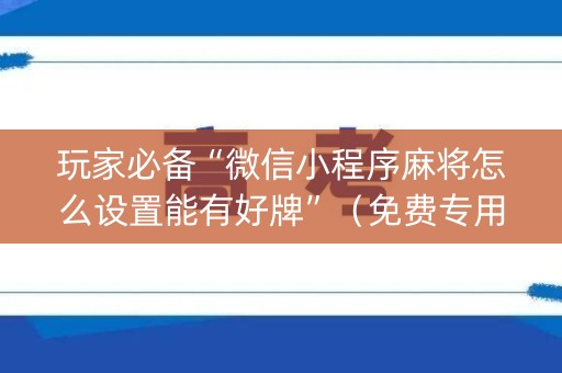 玩家必备“微信小程序麻将怎么设置能有好牌”（免费专用神器)