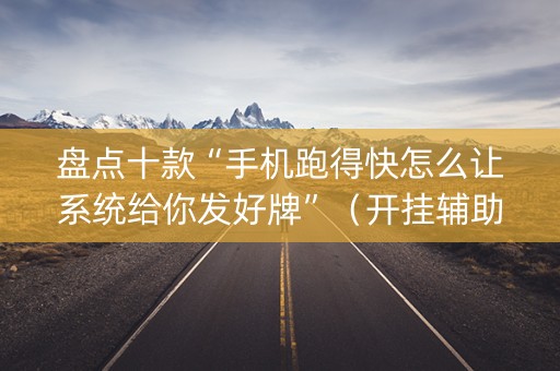 盘点十款“手机跑得快怎么让系统给你发好牌”（开挂辅助插件)