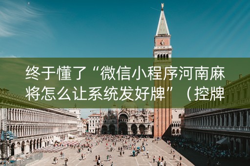 终于懂了“微信小程序河南麻将怎么让系统发好牌”（控牌器)