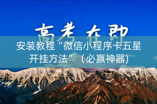 安装教程“微信小程序卡五星开挂方法”（必赢神器)