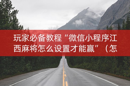 详细阅读:玩家必备教程“微信小程序江西麻将怎么设置才能赢”(怎么能得到好牌) 玩家必备教程“微信小程序江西麻将怎么设置才能赢”(怎么能得到好牌)