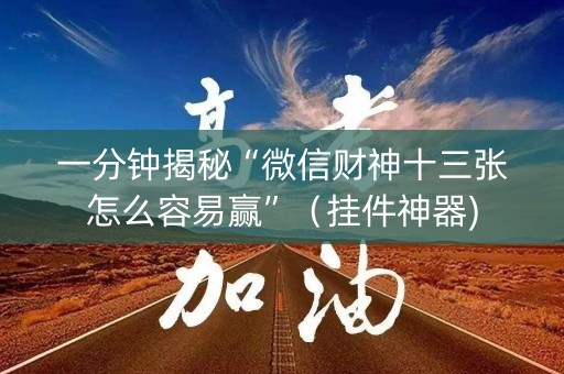 一分钟揭秘“微信财神十三张怎么容易赢”（挂件神器)