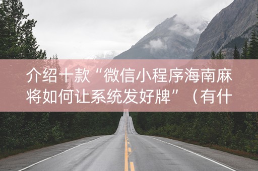 介绍十款“微信小程序海南麻将如何让系统发好牌”（有什么规律)
