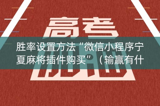 胜率设置方法“微信小程序宁夏麻将插件购买”（输赢有什么规律)