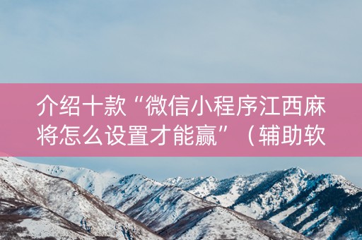 介绍十款“微信小程序江西麻将怎么设置才能赢”（辅助软件)