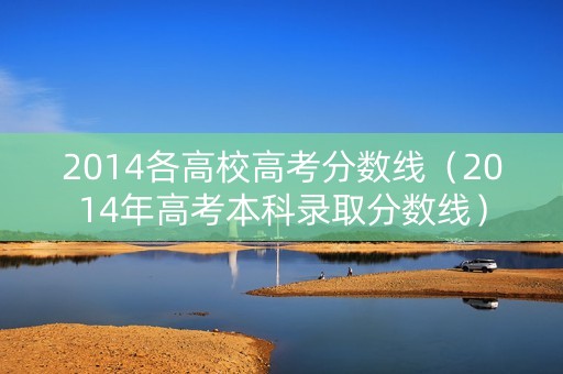 2014各高校高考分数线（2014年高考本科录取分数线）