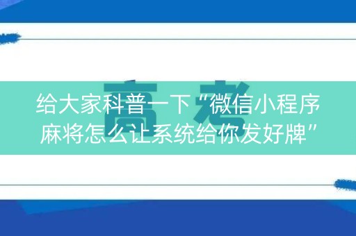 给大家科普一下“微信小程序麻将怎么让系统给你发好牌”（怎么增加胜率)