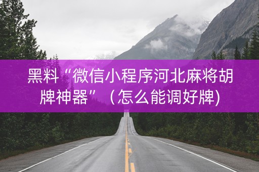 黑料“微信小程序河北麻将胡牌神器”（怎么能调好牌)