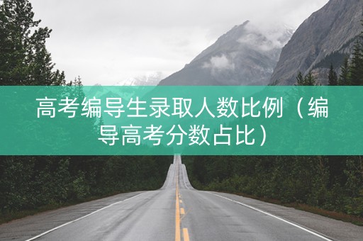 高考编导生录取人数比例（编导高考分数占比）